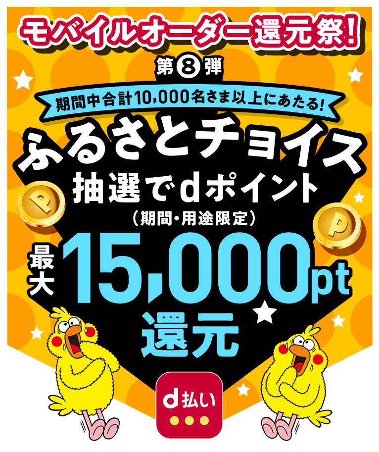 モバイルオーダー還元祭! 第8弾 期間中合計10,000名さま以上にあたる！ ふるさとチョイス 抽選でdポイント（期間・用途限定） 最大15,000pt還元