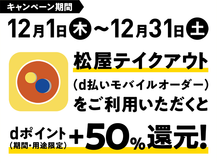 キャンペーン期間 12月1日(木)~12月31日(土) 松屋テイクアウト(d払いモバイルオーダー)をご利用いただくとdポイント(期間・用途限定)+50%還元!