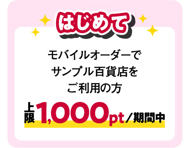 はじめて モバイルオーダーでサンプル百貨店をご利用の方 上限1,000pt/期間中