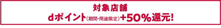 第11弾対象店舗 dポイント+50%還元!