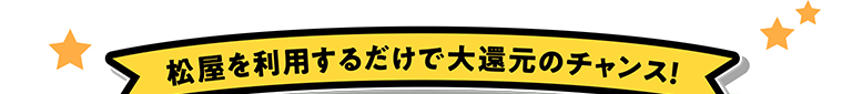 松屋を利用するだけで大還元のチャンス！