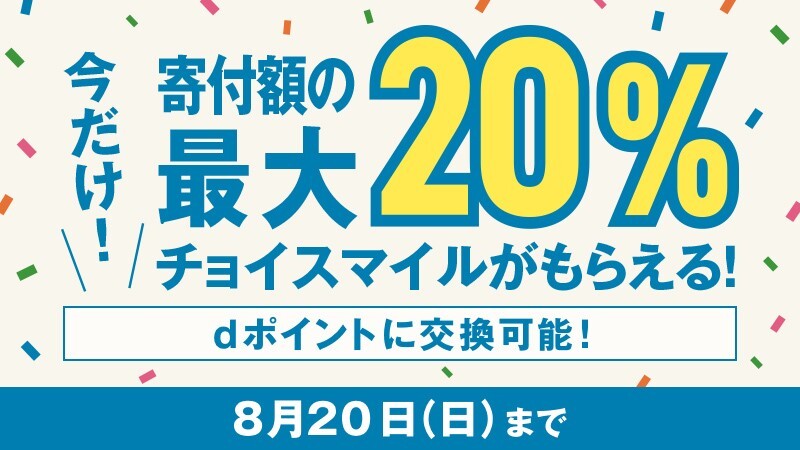 今だけ!寄付額の最大20%チョイスマイルがもらえる!dポイントに交換可能!8月20日(日)まで