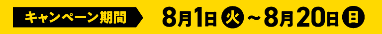キャンペーン期間 8月1日(火)~8月20日(日)