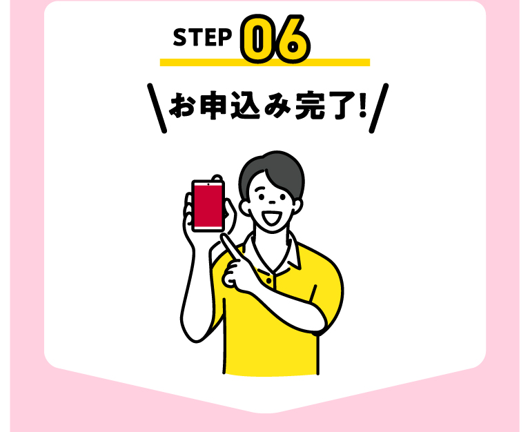STEP06 お申込み完了!