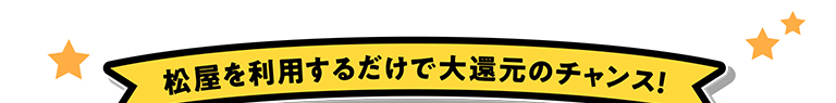 松屋を利用するだけで大還元のチャンス！