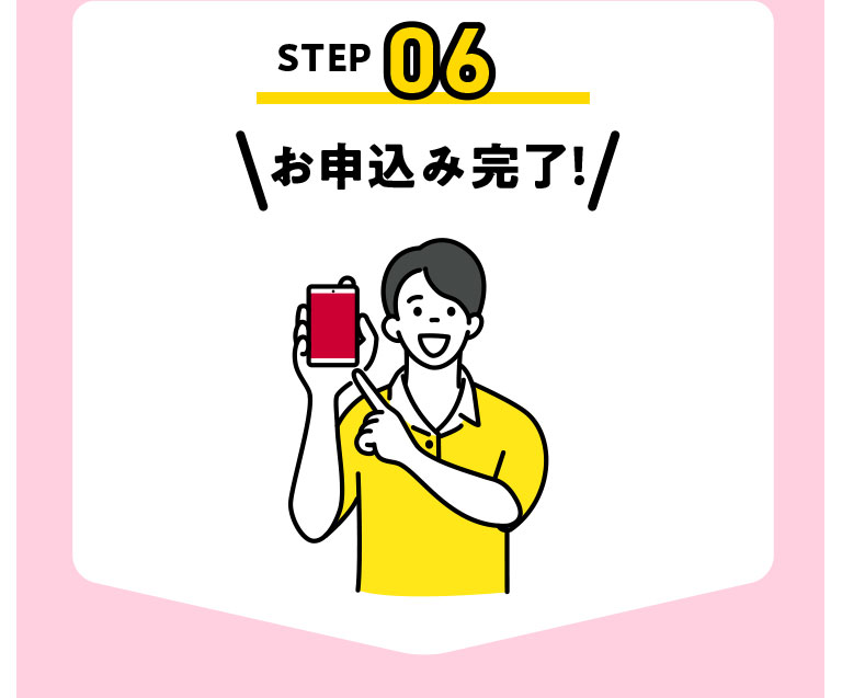 STEP06 お申込み完了!