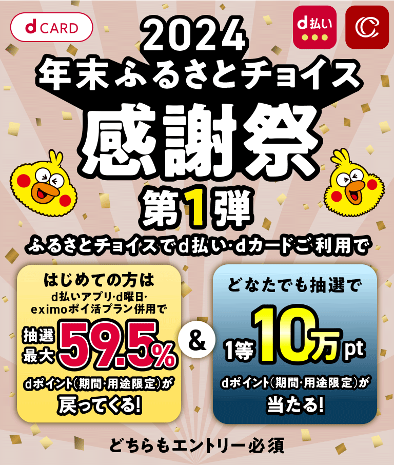 最大59.5％還元！＆抽選で最大10万ptが当たる｜2024年末ふるさとチョイス感謝祭第1弾​|キャンペーン期間  2024年9月27日（金）0：00～2024年10月21日（月）23：59｜d払い - かんたん、便利なスマホ決済