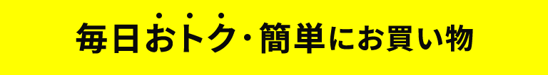 毎日おトク・簡単にお買い物
