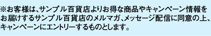 ※お客様は、サンプル百貨店よりお得な商品やキャンペーン情報をお届けするサンプル百貨店のメルマガ、メッセージ配信に同意の上、キャンペーンにエントリーするものとします。