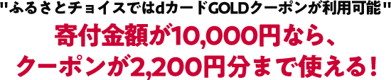 ふるさとチョイスではdカードGOLDクーポンが利用可能 寄付金額が10,000円なら、クーポンが2,200円分まで使える！