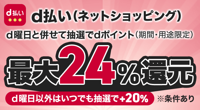 d払い(ネットショッピング) d曜日と併せて抽選でdポイント(期間・用途限定)最大24%還元 d曜日以外はいつでも抽選で+20% ※条件あり