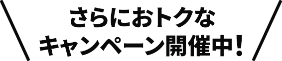 さらにおトクなキャンペーン開催中