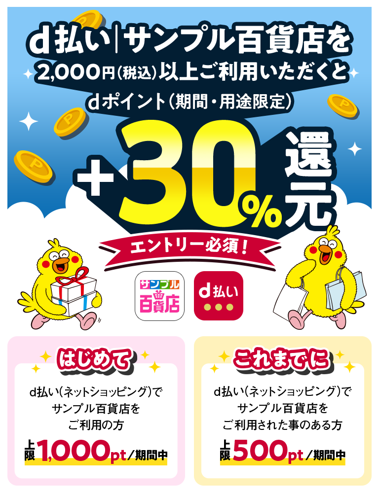 d払い│サンプル百貨店を2,000円(税込)以上ご利用いただくとdポイント(期間・用途限定)+30%還元エントリー必須! はじめてd払い(ネットショッピング)でサンプル百貨店をご利用の方 上限1,000pt/期間中 これまでにd払い(ネットショッピング)でサンプル百貨店をご利用された事のある方 上限500pt/期間中