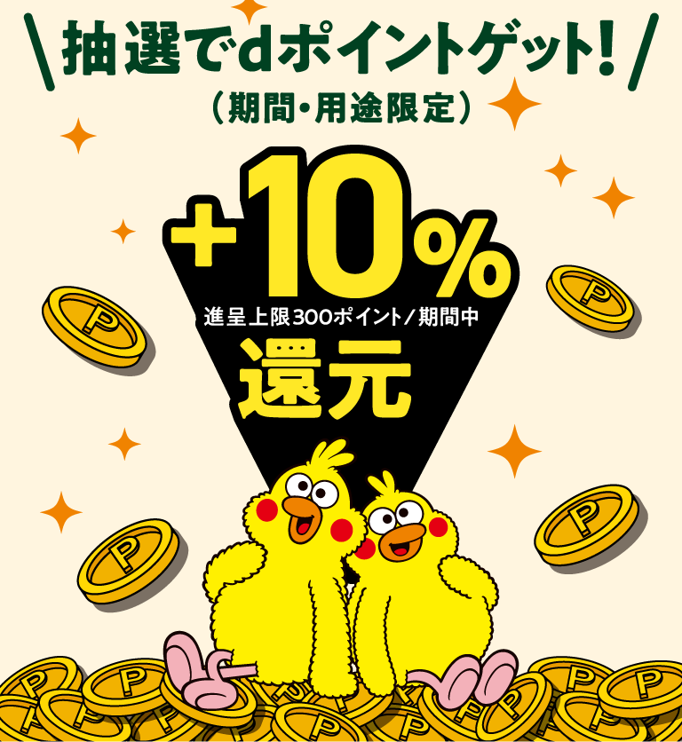 抽選でdポイントゲット! (期間・用途限定) +10% 進呈上限300ポイント/期間中 還元