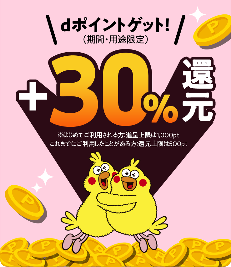 dポイントゲット！（期間・用途限定）+30%還元 ※はじめてご利用される方：進呈上限は1,000pt、これまでにご利用したことがある方：還元上限は500pt