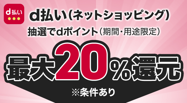 d払い(ネットショッピング) 抽選でdポイント(期間・用途限定) 最大20%還元 ※条件あり