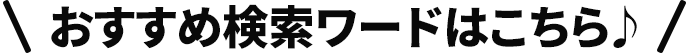 おすすめ検索ワードはこちら