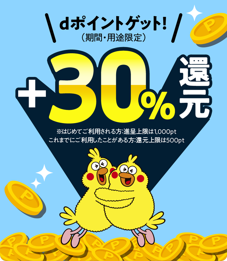 dポイントゲット！（期間・用途限定）+30%還元 ※はじめてご利用される方：進呈上限は1,000pt、これまでにご利用したことがある方：還元上限は500pt