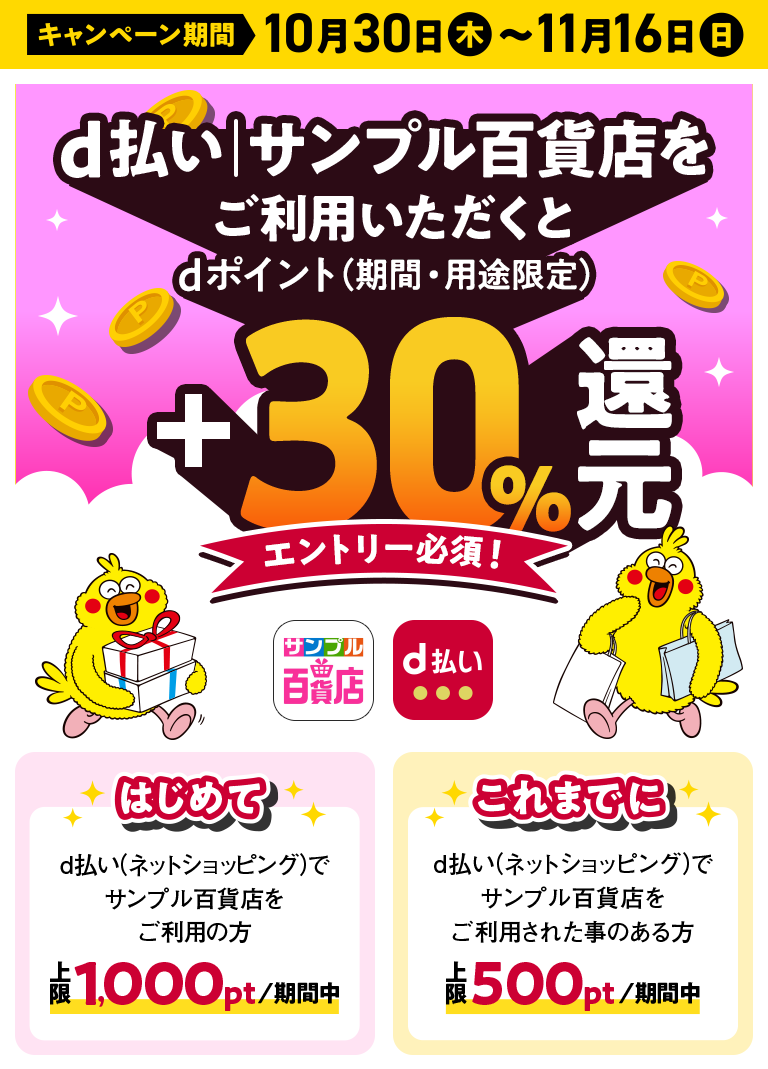 キャンペーン期間 9月17日水 ~ 9月30日火 d払い | サンプル百貨店をご利用いただくとdポイント (期間・用途限定)+30% 還元 エントリー必須！はじめてd払い (ネットショッピング) でサンプル百貨店をご利用の方 上限1,000pt/期間中 これまでにd払い (ネットショッピング) でサンプル百貨店をご利用された事のある方 上限500pt/期間中