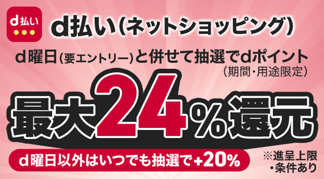 d払い（ネットショッピング）ｄ曜日（用エントリー）と併せて推選でdポイント（期間・用途限定）最大24％還元ｄ曜日以外はいつでも推選で+20%