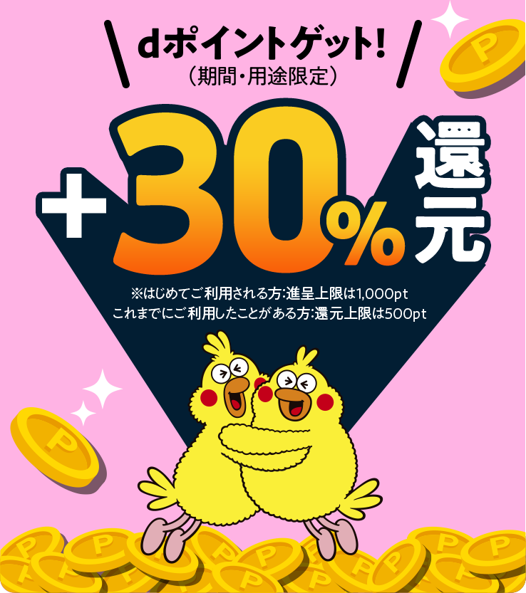 dポイントゲット！（期間・用途限定）+30%還元 ※はじめてご利用される方：進呈上限は1,000pt、これまでにご利用したことがある方：還元上限は500pt