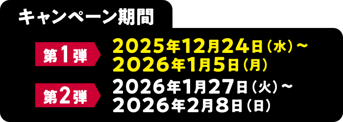 キャンペーン期間　第1弾 2025年12月24日（水）～ 2026年1月5日（月）│第2弾 2026年1月27日（火）～ 2026年2月8日（日）