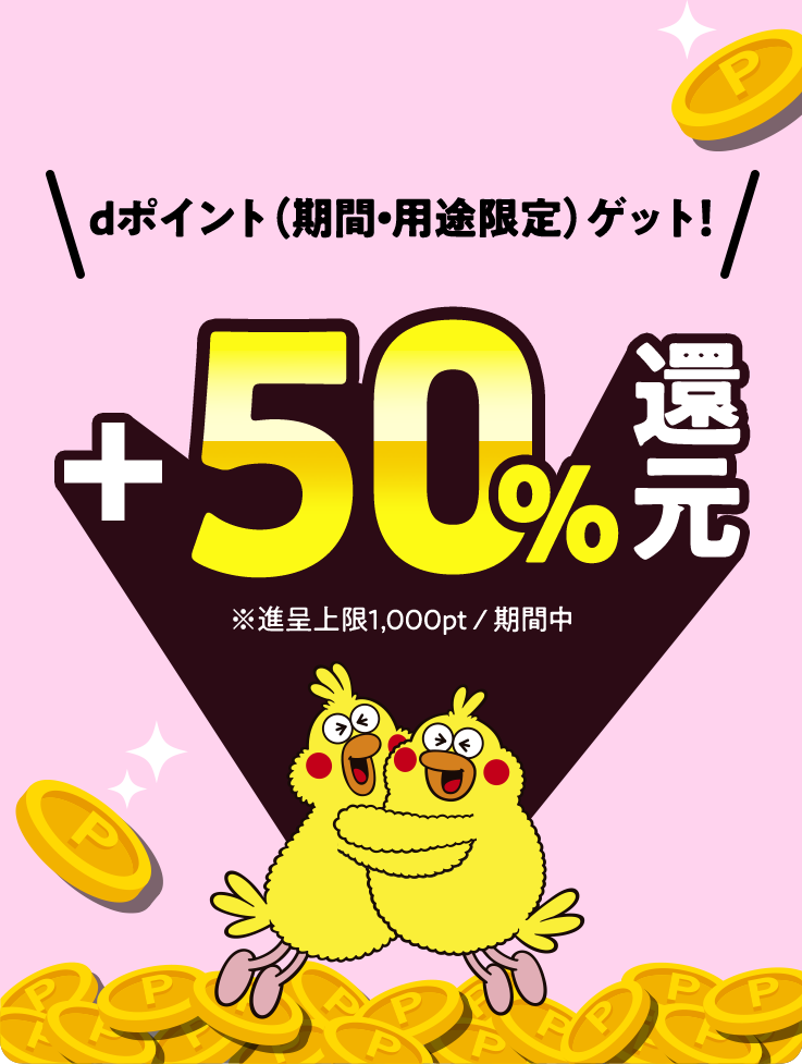dポイント（期間・用途限定）ゲット!＋50％還元　※進呈上限1,000pt／期間中