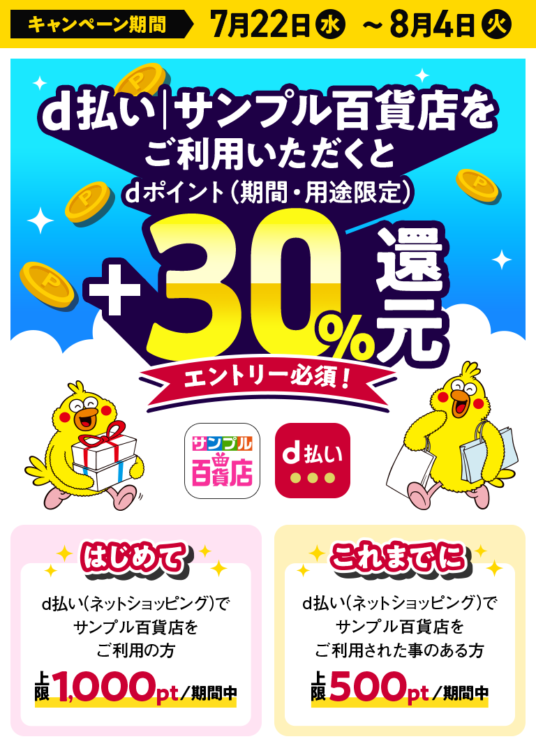 キャンペーン期間 7月22日（水）～8月4日（火）d払い│サンプル百貨店をご利用いただくとdポイント（期間・用途限定）＋30％還元 エントリー必須！ はじめてd払い（ネットショッピング）でサンプル百貨店をご利用の方 上限1,000pt／期間中│これまでにd払い（ネットショッピング）でサンプル百貨店をご利用されたことのある方 上限500pt／期間中