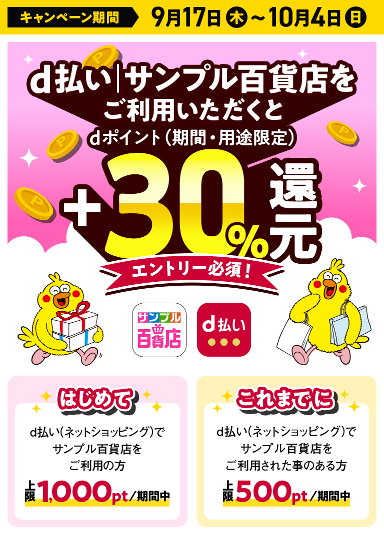 キャンペーン期間 9月17日（木）～10月4日（日）d払い│サンプル百貨店をご利用いただくとdポイント（期間・用途限定）＋30％還元 エントリー必須！ はじめてd払い（ネットショッピング）でサンプル百貨店をご利用の方 上限1,000pt／期間中│これまでにd払い（ネットショッピング）でサンプル百貨店をご利用されたことのある方 上限500pt／期間中