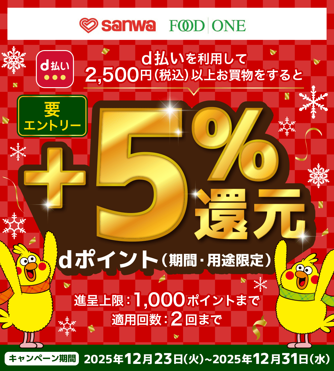 sanwa FOOD ONE d払い d払いを利用して2,500円（税込）以上お買物をすると dポイント（期間・用途限定） ＋5％還元 要エントリー 進呈上限：1,000ポイントまで 適用回数：2回まで キャンペーン期間 2025年12月23日（火）～2025年12月31日（水）