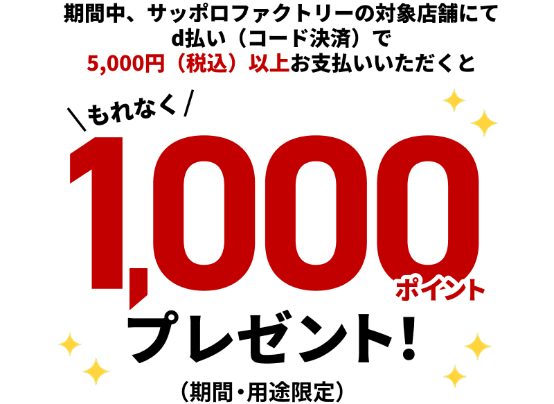 期間中、サッポロファクトリーの対象店舗にてd払い（コード決済）で5,000円（税込）以上お支払いいただくともれなく1,000ポイントプレゼント！（期間・用途限定）