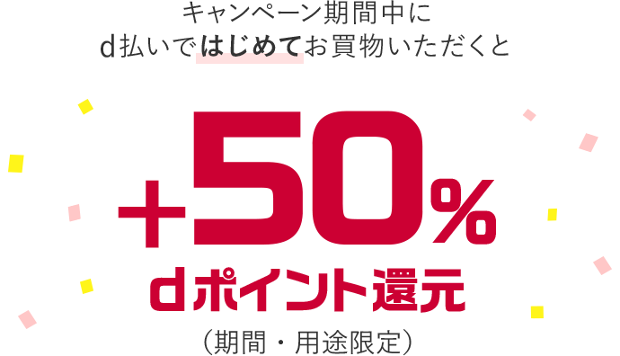 キャンペーン期間中に d払いではじめてお買物いただくと+50%dポイント還元(期間・用途限定)