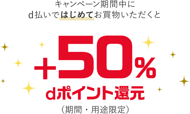 キャンペーン期間中にd払いではじめてお買物いただくと+50%dポイント還元（期間・用途限定）