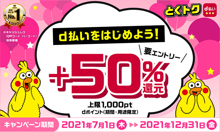 d払いをはじめよう!+50%還元キャンペーン 上限1,000pt dポイント(期間・用途限定) キャンペーン期間2021年7月1日(木) ▶ 2021年12月31日(金)
