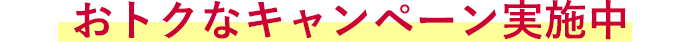 おトクなキャンペーン実施中