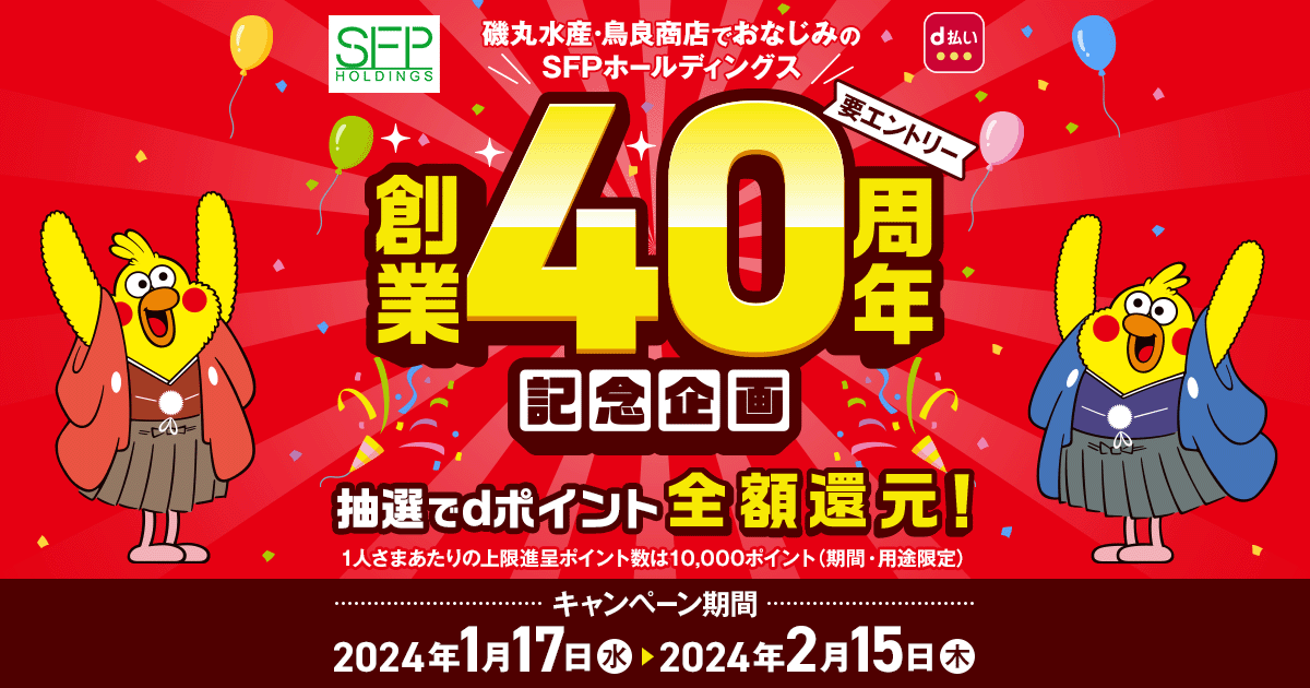 磯丸水産・鳥良商店でおなじみのSFPホールディングス創業40周年記念キャンペーン｜d払い - dポイントがたまる！かんたん、便利なスマホ決済