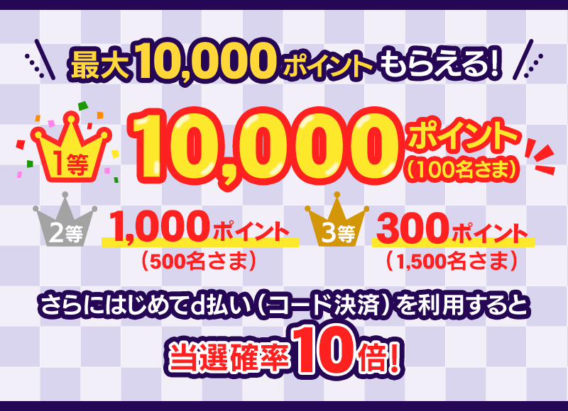 最大10,000ポイントもらえる！ 1等 10,000ポイント（100名さま） 2等 1,000ポイント（500名さま） 3等 300ポイント（1,500名さま） さらにはじめてd払い（コード決済）を利用すると当選確率10倍！