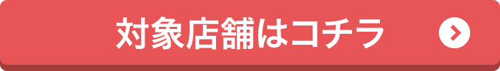 対象店舗はコチラ