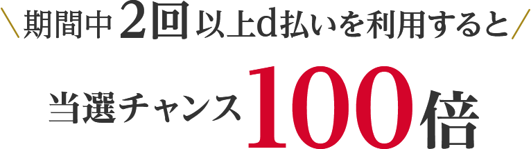 期間中2回以上d払いを利用すると当選チャンス100倍