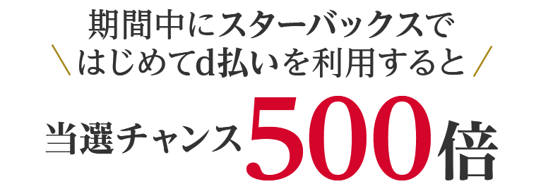 期間中にスターバックスではじめてd払いを利用すると当選チャンス500倍