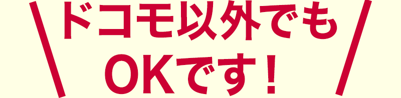 ドコモ以外でもOKです！