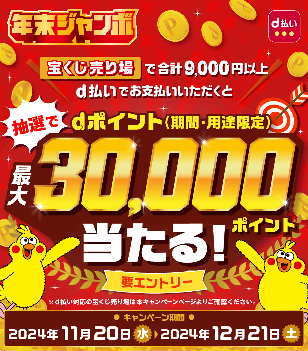 年末ジャンボ d払い 宝くじ売り場で合計9,000円以上d払いでお支払いいただくと抽選でdポイント（期間・用途限定）最大30,000ポイント当たる！ 要エントリー ※d払い対応の宝くじ売り場は本キャンペーンページよりご確認ください。 キャンペーン期間 2024年11月20日（水）＞2024年12月21日（土）