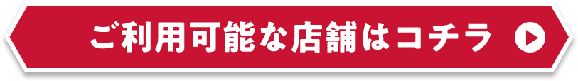 ご利用可能な店舗はコチラ