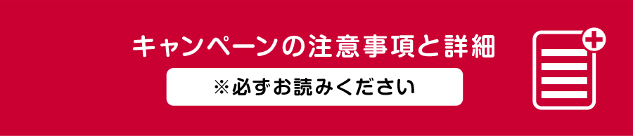 キャンペーンの注意事項と詳細 ※必ずお読みください