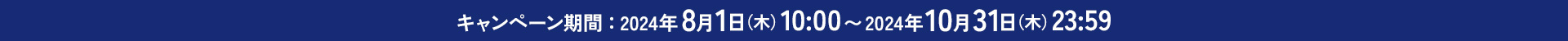 キャンペーン期間：2024年8月1日（木）10：00〜2024年10月31日（木）23：59