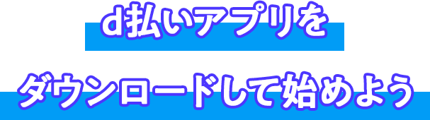 d払いアプリをダウンロードして始めよう