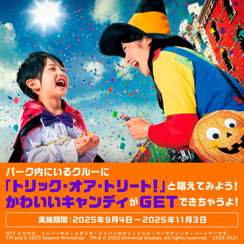 パーク内にいるクルーに「トリック・オア・トリート！」と唱えてみよう！かわいいキャンディがGETできちゃうよ！実施期間：2025年9月4日〜2025年11月3日 NTTドコモは、ユニバーサル・スタジオ・ジャパンのオフィシャル・マーケティング・パートナーです。 TM & © 2025 Sesame Workshop　TM & © 2025 Universal Studios. All rights reserved.　CR25-3421