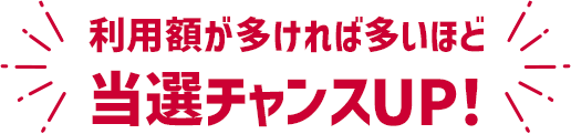 利用額が多ければ多いほど当選チャンスUP！