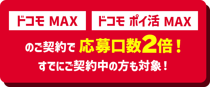 ドコモ MAX ドコモ ポイ活 MAXのご契約で応募口数2倍！すでにご契約中の方も対象！