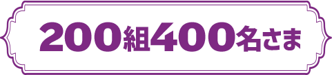 200組400名さま